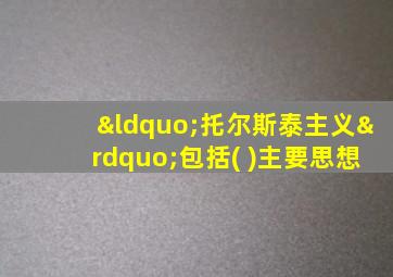 “托尔斯泰主义”包括( )主要思想